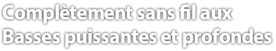Complètement sans fil aux Basses puissantes et profondes.