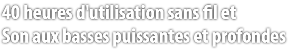 40 heures d'utilisation sans fil et Son aux basses puissantes et profondes.